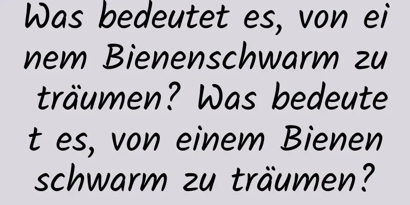 Was bedeutet es, von einem Bienenschwarm zu träumen? Was bedeutet es, von einem Bienenschwarm zu träumen?