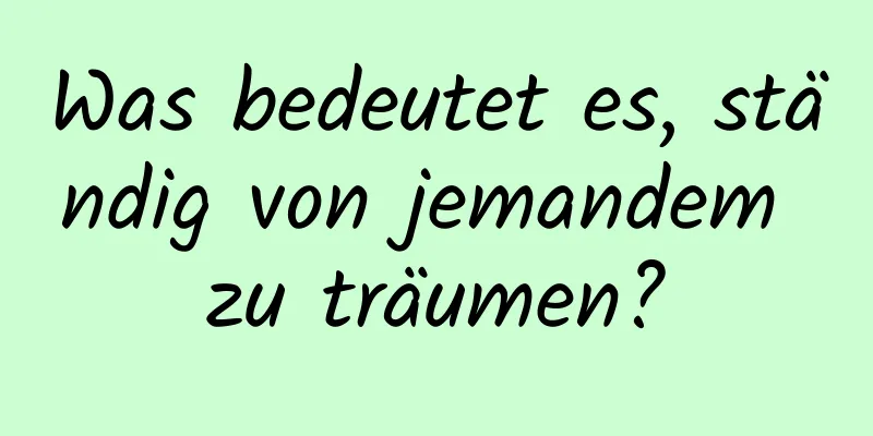 Was bedeutet es, ständig von jemandem zu träumen?