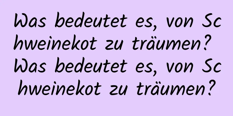 Was bedeutet es, von Schweinekot zu träumen? Was bedeutet es, von Schweinekot zu träumen?