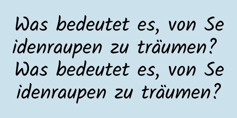 Was bedeutet es, von Seidenraupen zu träumen? Was bedeutet es, von Seidenraupen zu träumen?