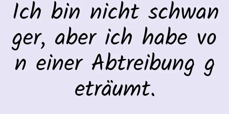 Ich bin nicht schwanger, aber ich habe von einer Abtreibung geträumt.