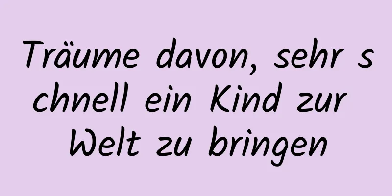 Träume davon, sehr schnell ein Kind zur Welt zu bringen