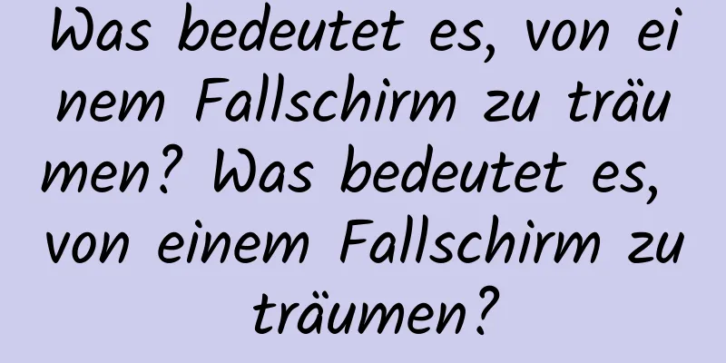 Was bedeutet es, von einem Fallschirm zu träumen? Was bedeutet es, von einem Fallschirm zu träumen?