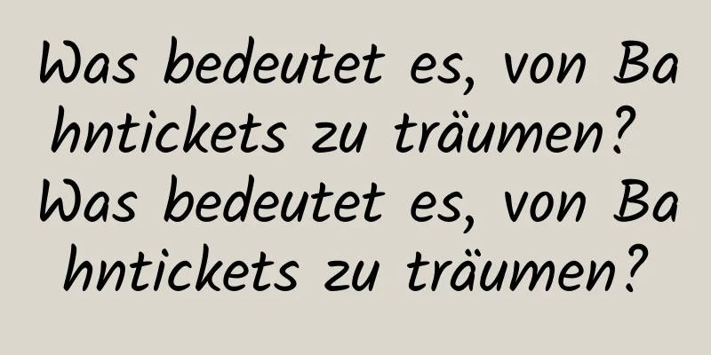 Was bedeutet es, von Bahntickets zu träumen? Was bedeutet es, von Bahntickets zu träumen?