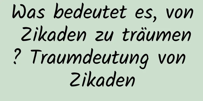 Was bedeutet es, von Zikaden zu träumen? Traumdeutung von Zikaden