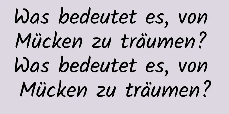 Was bedeutet es, von Mücken zu träumen? Was bedeutet es, von Mücken zu träumen?