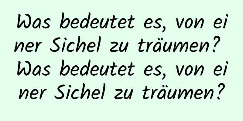 Was bedeutet es, von einer Sichel zu träumen? Was bedeutet es, von einer Sichel zu träumen?