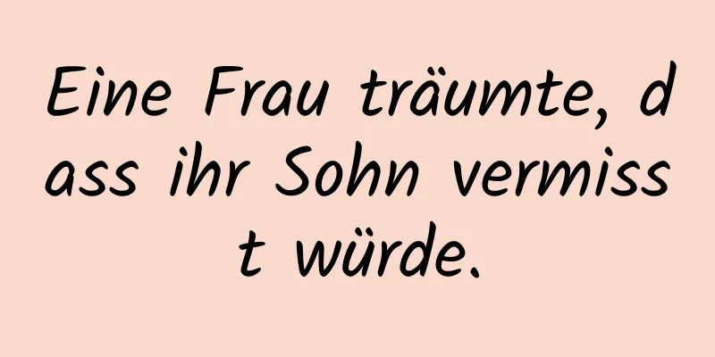 Eine Frau träumte, dass ihr Sohn vermisst würde.