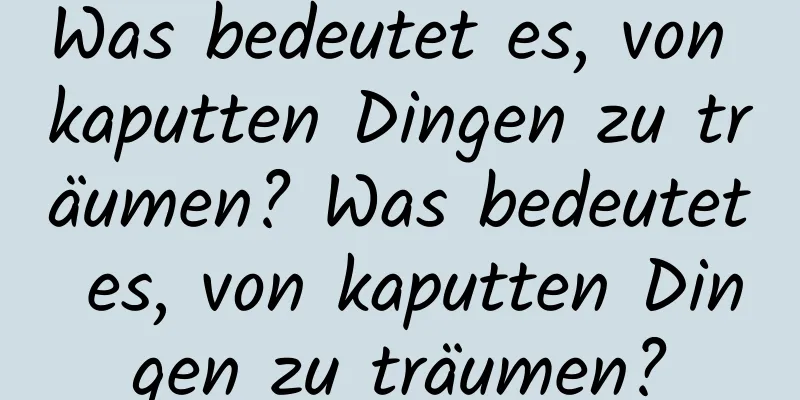 Was bedeutet es, von kaputten Dingen zu träumen? Was bedeutet es, von kaputten Dingen zu träumen?