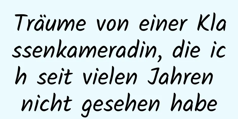 Träume von einer Klassenkameradin, die ich seit vielen Jahren nicht gesehen habe