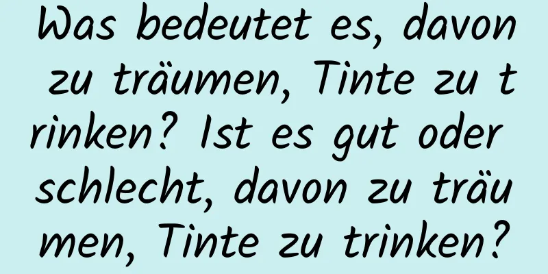 Was bedeutet es, davon zu träumen, Tinte zu trinken? Ist es gut oder schlecht, davon zu träumen, Tinte zu trinken?