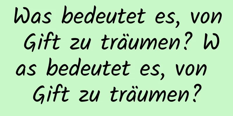 Was bedeutet es, von Gift zu träumen? Was bedeutet es, von Gift zu träumen?