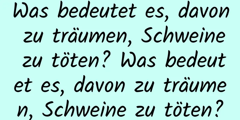 Was bedeutet es, davon zu träumen, Schweine zu töten? Was bedeutet es, davon zu träumen, Schweine zu töten?