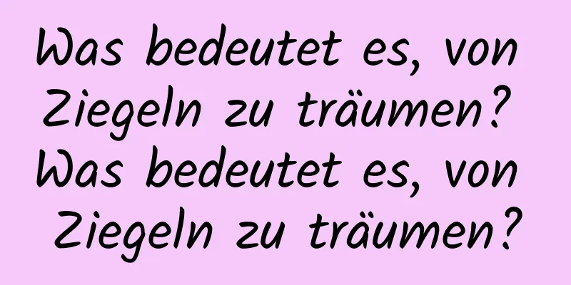 Was bedeutet es, von Ziegeln zu träumen? Was bedeutet es, von Ziegeln zu träumen?