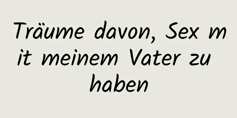 Träume davon, Sex mit meinem Vater zu haben