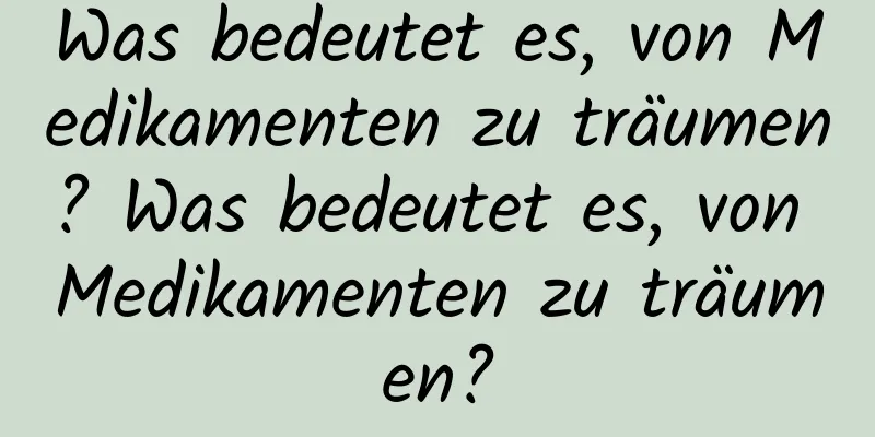 Was bedeutet es, von Medikamenten zu träumen? Was bedeutet es, von Medikamenten zu träumen?