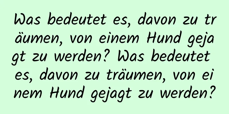 Was bedeutet es, davon zu träumen, von einem Hund gejagt zu werden? Was bedeutet es, davon zu träumen, von einem Hund gejagt zu werden?