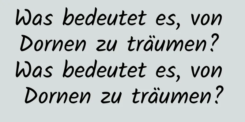 Was bedeutet es, von Dornen zu träumen? Was bedeutet es, von Dornen zu träumen?