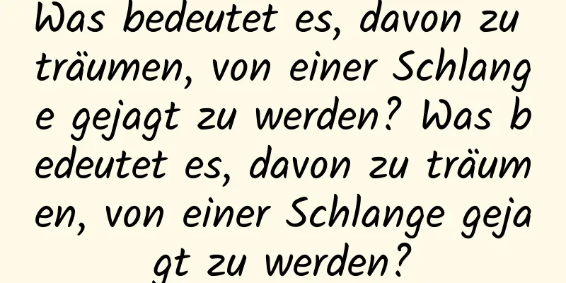 Was bedeutet es, davon zu träumen, von einer Schlange gejagt zu werden? Was bedeutet es, davon zu träumen, von einer Schlange gejagt zu werden?