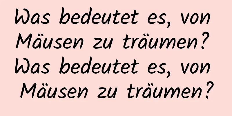 Was bedeutet es, von Mäusen zu träumen? Was bedeutet es, von Mäusen zu träumen?