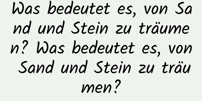 Was bedeutet es, von Sand und Stein zu träumen? Was bedeutet es, von Sand und Stein zu träumen?