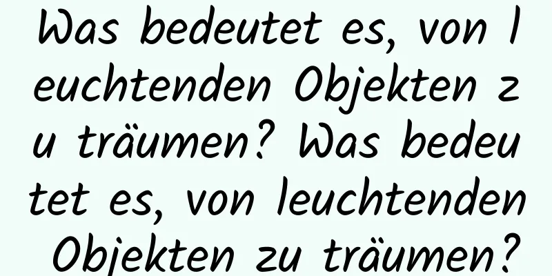 Was bedeutet es, von leuchtenden Objekten zu träumen? Was bedeutet es, von leuchtenden Objekten zu träumen?