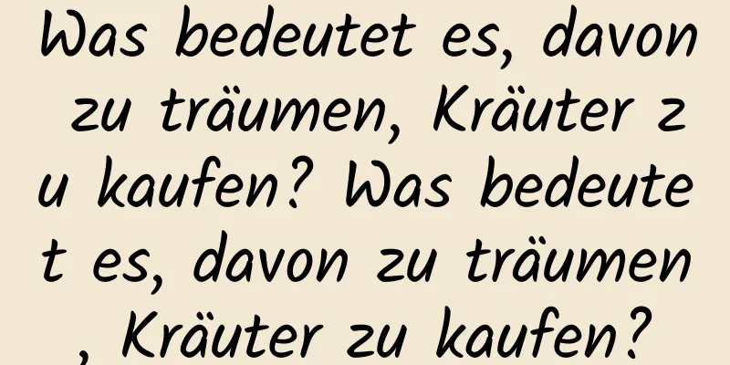 Was bedeutet es, davon zu träumen, Kräuter zu kaufen? Was bedeutet es, davon zu träumen, Kräuter zu kaufen?