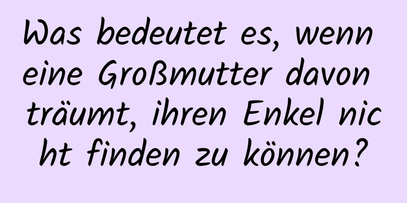 Was bedeutet es, wenn eine Großmutter davon träumt, ihren Enkel nicht finden zu können?