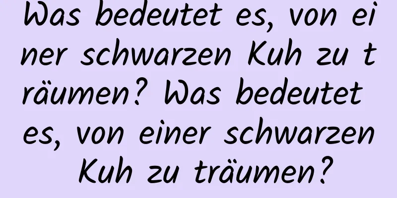 Was bedeutet es, von einer schwarzen Kuh zu träumen? Was bedeutet es, von einer schwarzen Kuh zu träumen?