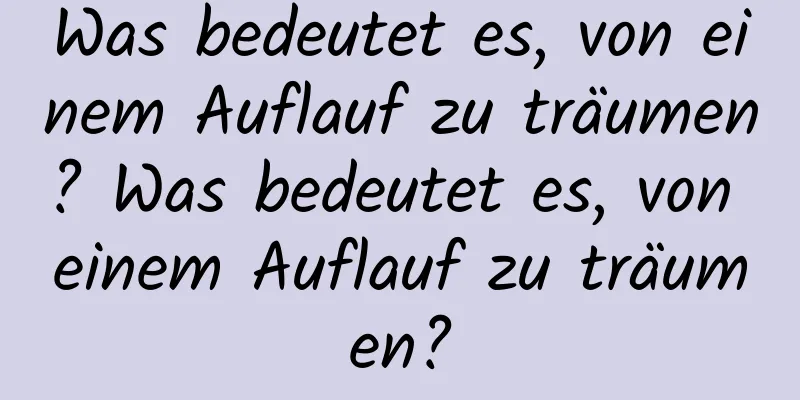 Was bedeutet es, von einem Auflauf zu träumen? Was bedeutet es, von einem Auflauf zu träumen?