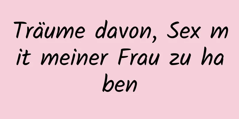 Träume davon, Sex mit meiner Frau zu haben