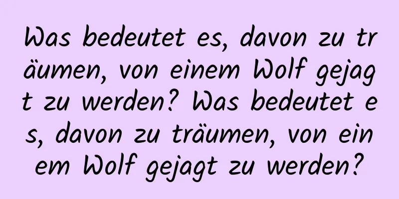 Was bedeutet es, davon zu träumen, von einem Wolf gejagt zu werden? Was bedeutet es, davon zu träumen, von einem Wolf gejagt zu werden?