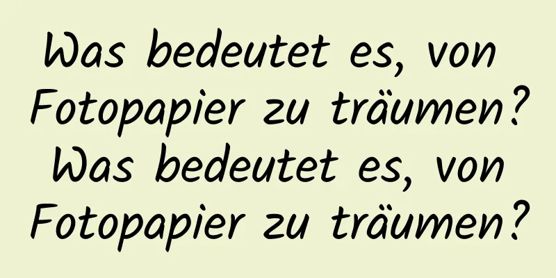 Was bedeutet es, von Fotopapier zu träumen? Was bedeutet es, von Fotopapier zu träumen?