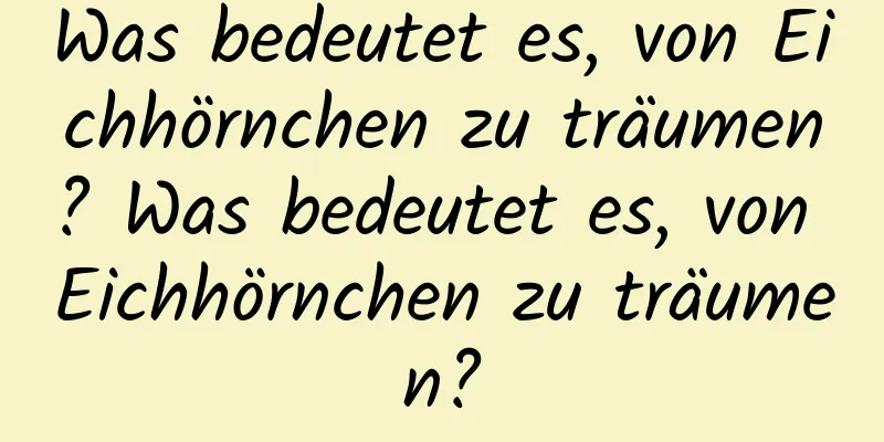 Was bedeutet es, von Eichhörnchen zu träumen? Was bedeutet es, von Eichhörnchen zu träumen?