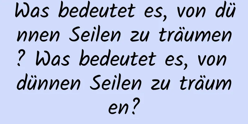 Was bedeutet es, von dünnen Seilen zu träumen? Was bedeutet es, von dünnen Seilen zu träumen?