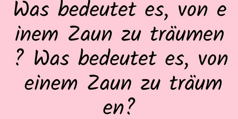 Was bedeutet es, von einem Zaun zu träumen? Was bedeutet es, von einem Zaun zu träumen?