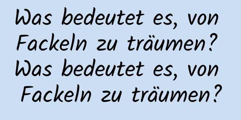 Was bedeutet es, von Fackeln zu träumen? Was bedeutet es, von Fackeln zu träumen?