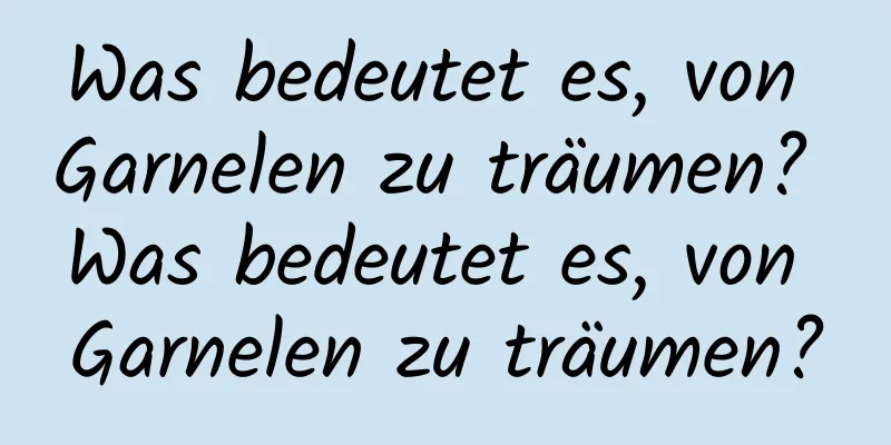 Was bedeutet es, von Garnelen zu träumen? Was bedeutet es, von Garnelen zu träumen?