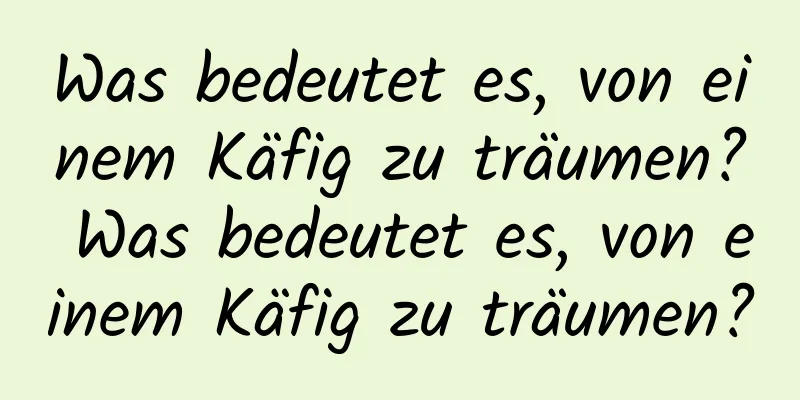 Was bedeutet es, von einem Käfig zu träumen? Was bedeutet es, von einem Käfig zu träumen?