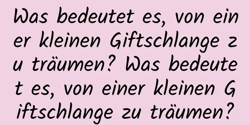 Was bedeutet es, von einer kleinen Giftschlange zu träumen? Was bedeutet es, von einer kleinen Giftschlange zu träumen?