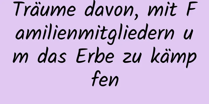 Träume davon, mit Familienmitgliedern um das Erbe zu kämpfen