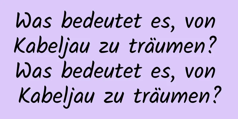 Was bedeutet es, von Kabeljau zu träumen? Was bedeutet es, von Kabeljau zu träumen?