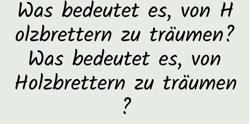 Was bedeutet es, von Holzbrettern zu träumen? Was bedeutet es, von Holzbrettern zu träumen?