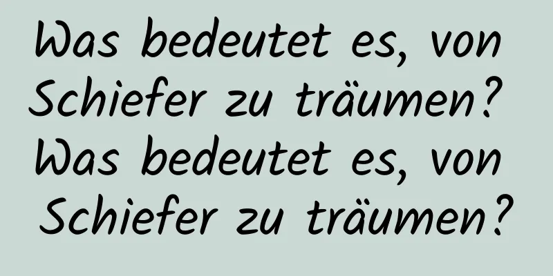 Was bedeutet es, von Schiefer zu träumen? Was bedeutet es, von Schiefer zu träumen?