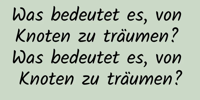 Was bedeutet es, von Knoten zu träumen? Was bedeutet es, von Knoten zu träumen?