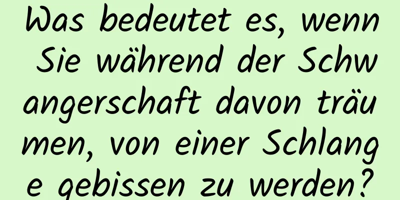 Was bedeutet es, wenn Sie während der Schwangerschaft davon träumen, von einer Schlange gebissen zu werden?