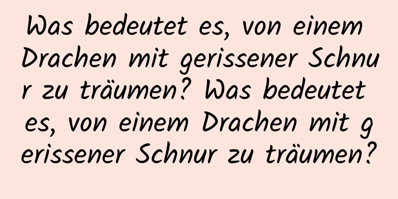 Was bedeutet es, von einem Drachen mit gerissener Schnur zu träumen? Was bedeutet es, von einem Drachen mit gerissener Schnur zu träumen?