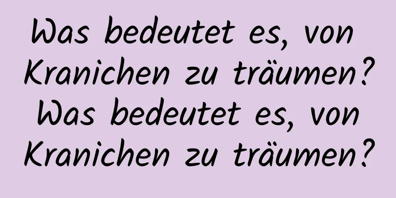 Was bedeutet es, von Kranichen zu träumen? Was bedeutet es, von Kranichen zu träumen?