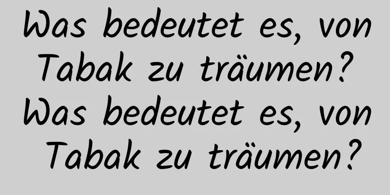 Was bedeutet es, von Tabak zu träumen? Was bedeutet es, von Tabak zu träumen?