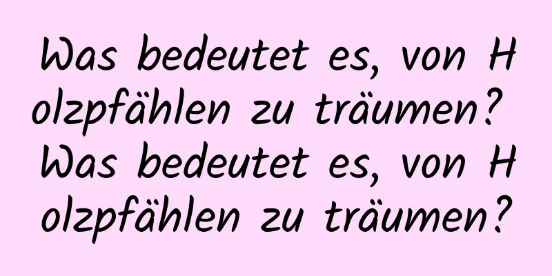 Was bedeutet es, von Holzpfählen zu träumen? Was bedeutet es, von Holzpfählen zu träumen?